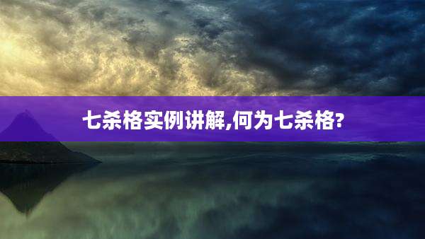 七杀格实例讲解,何为七杀格?