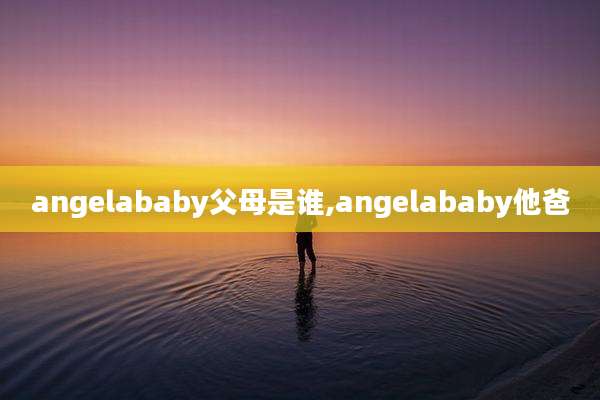 angelababy父母是谁,angelababy他爸