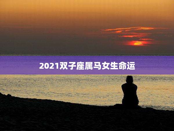 2021双子座属马女生命运