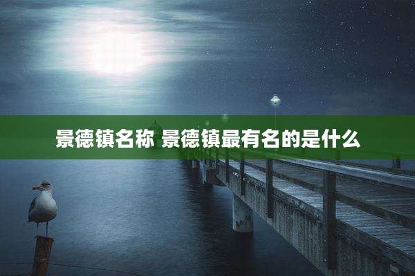 景德镇名称 景德镇最有名的是什么