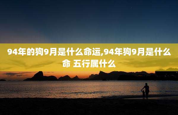 94年的狗9月是什么命运,94年狗9月是什么命 五行属什么