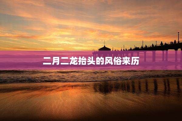 二月二龙抬头的风俗来历