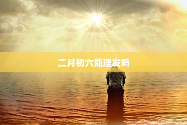 二月初六能理发吗