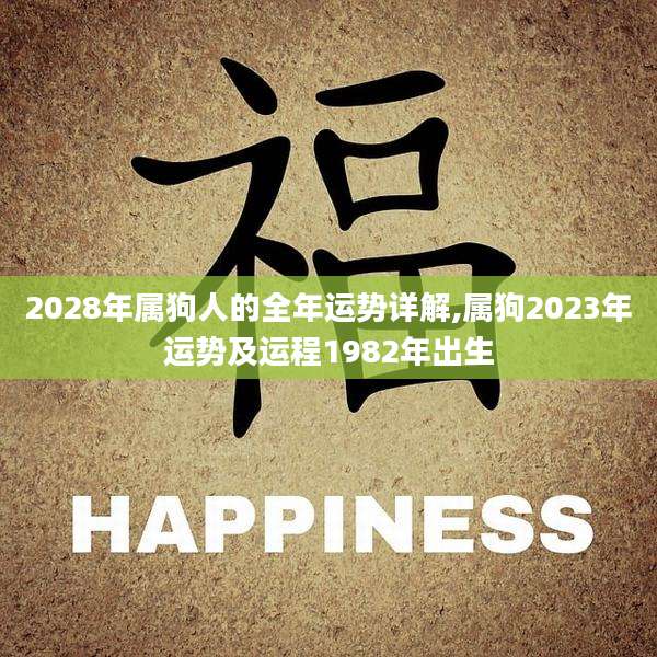 2028年属狗人的全年运势详解,属狗2023年运势及运程1982年出生