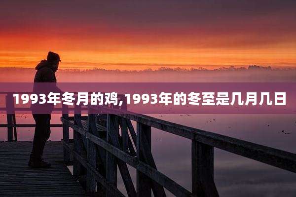 1993年冬月的鸡,1993年的冬至是几月几日