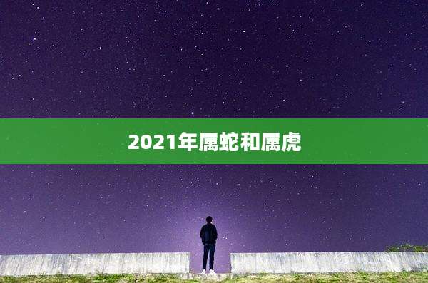 2021年属蛇和属虎