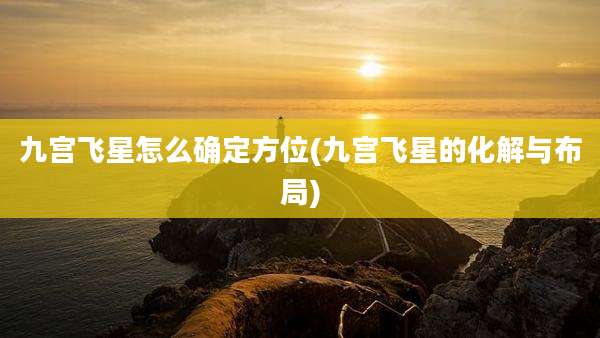 九宫飞星怎么确定方位(九宫飞星的化解与布局)