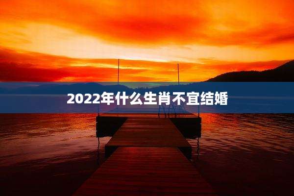 2022年什么生肖不宜结婚