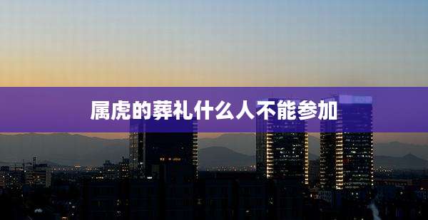 属虎的葬礼什么人不能参加