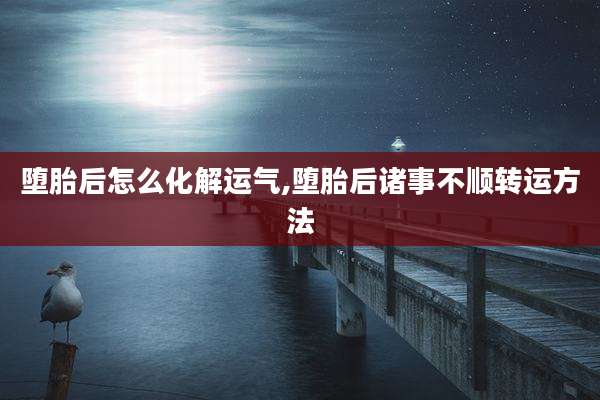 堕胎后怎么化解运气,堕胎后诸事不顺转运方法