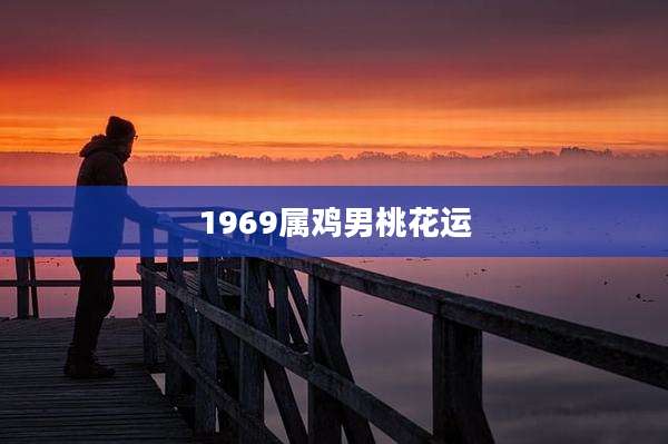 1969属鸡男桃花运
