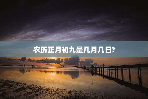 农历正月初九是几月几日?
