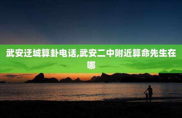 武安迂城算卦电话,武安二中附近算命先生在哪