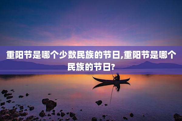 重阳节是哪个少数民族的节日,重阳节是哪个民族的节日?
