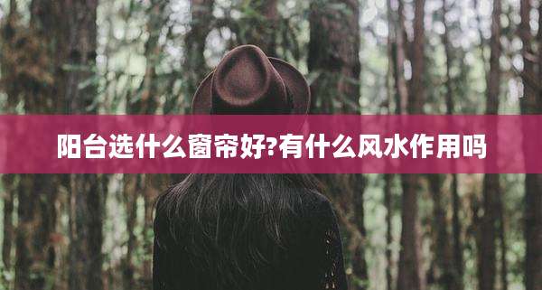 阳台选什么窗帘好?有什么风水作用吗