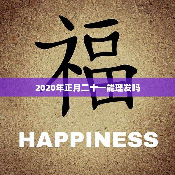 2020年正月二十一能理发吗