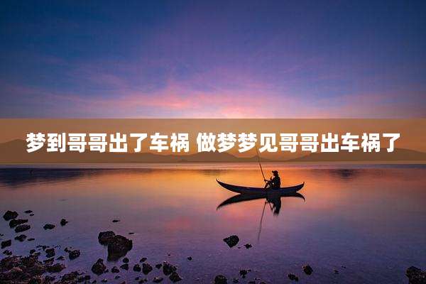 梦到哥哥出了车祸 做梦梦见哥哥出车祸了