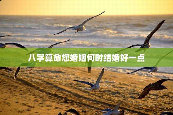 八字算命您婚姻何时结婚好一点