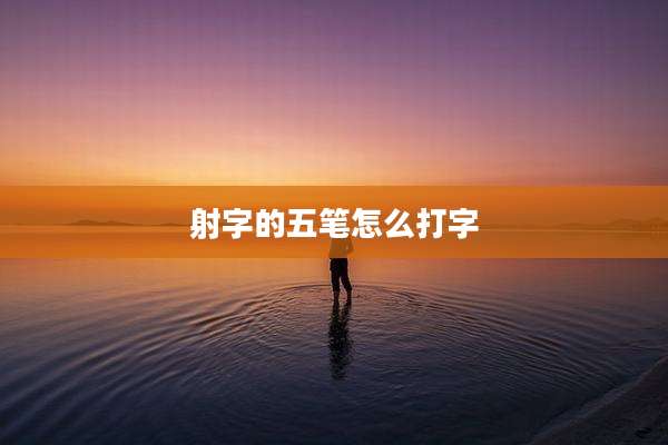 射字的五笔怎么打字