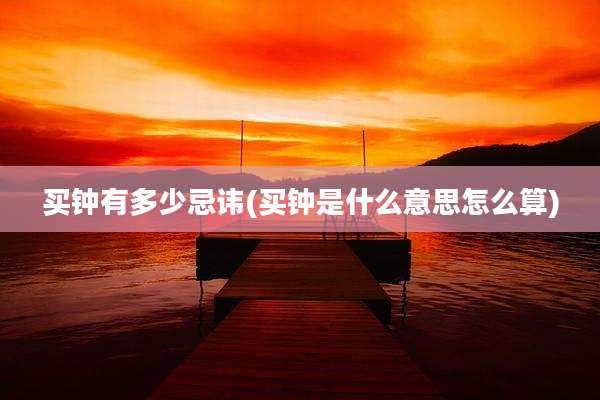 买钟有多少忌讳(买钟是什么意思怎么算)