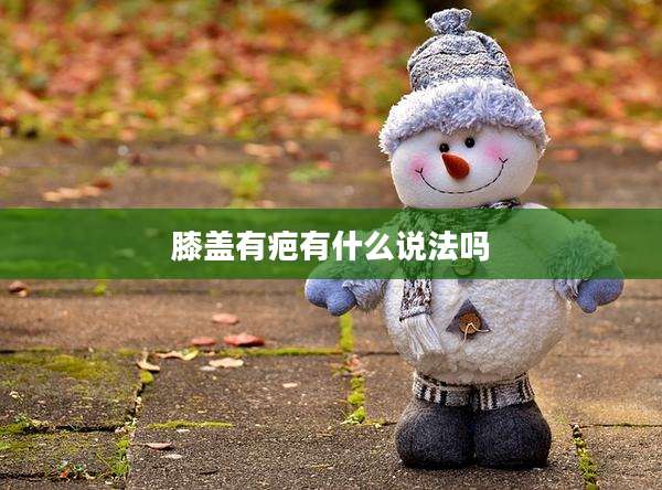 膝盖有疤有什么说法吗