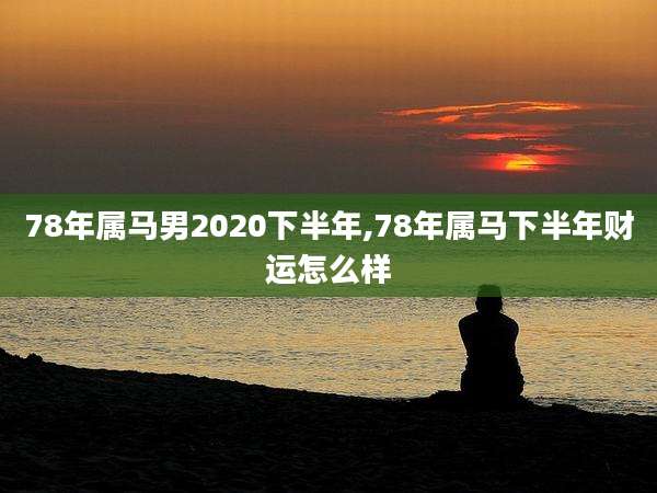 78年属马男2020下半年,78年属马下半年财运怎么样