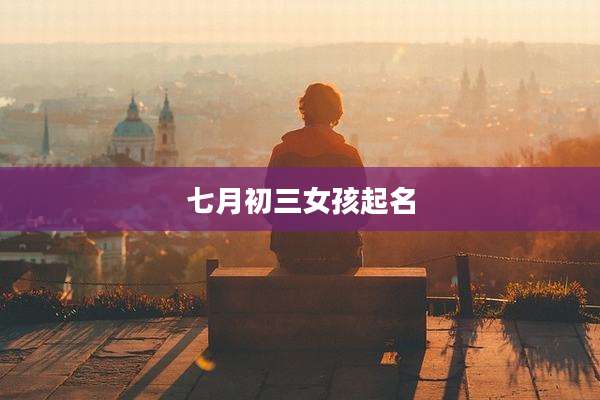 七月初三女孩起名