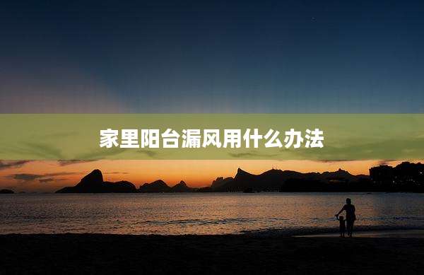 家里阳台漏风用什么办法