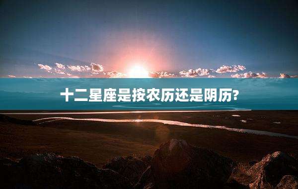 十二星座是按农历还是阴历?