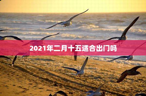 2021年二月十五适合出门吗