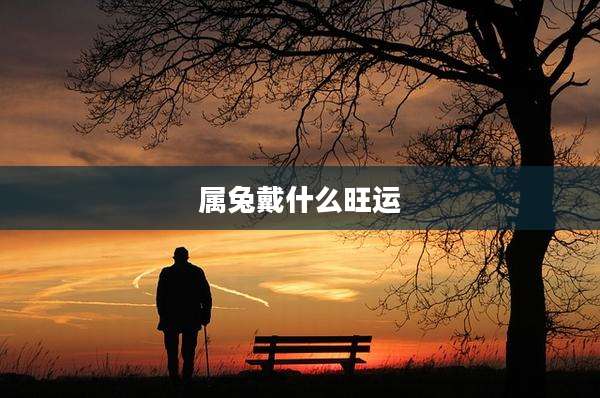 属兔戴什么旺运