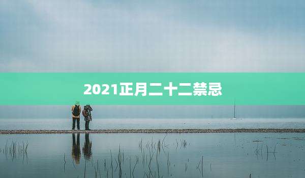 2021正月二十二禁忌