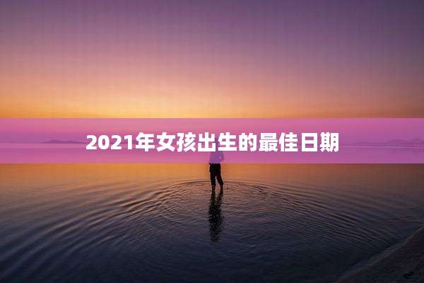 2021年女孩出生的最佳日期
