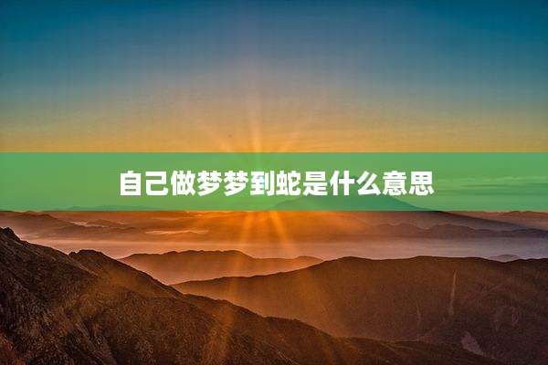 自己做梦梦到蛇是什么意思