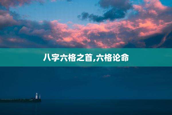 八字六格之首,六格论命