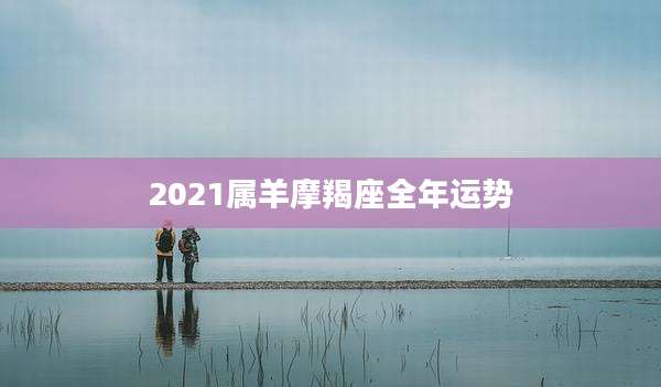 2021属羊摩羯座全年运势