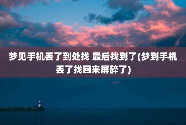 梦见手机丢了到处找 最后找到了(梦到手机丢了找回来屏碎了)