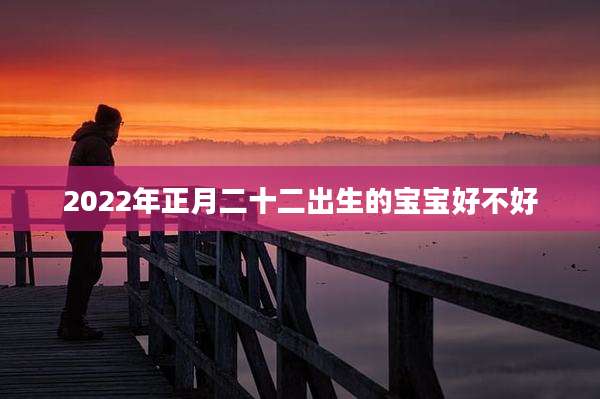 2022年正月二十二出生的宝宝好不好