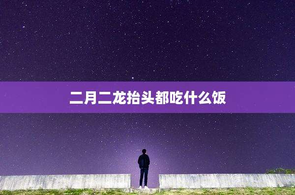 二月二龙抬头都吃什么饭