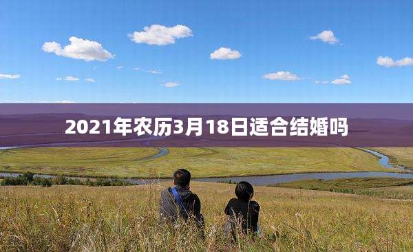 2021年农历3月18日适合结婚吗