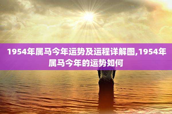 1954年属马今年运势及运程详解图,1954年属马今年的运势如何