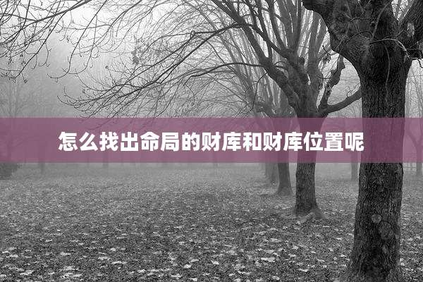 怎么找出命局的财库和财库位置呢
