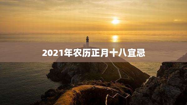 2021年农历正月十八宜忌