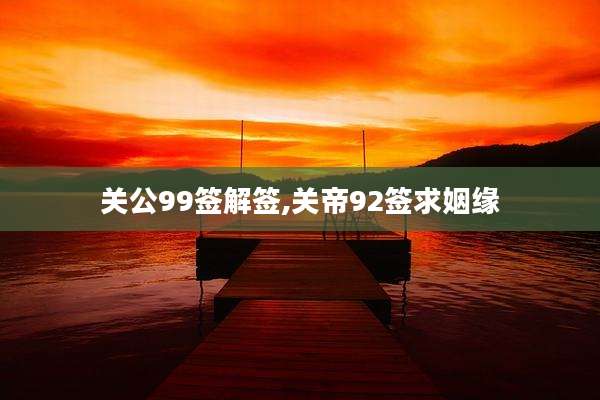 关公99签解签,关帝92签求姻缘