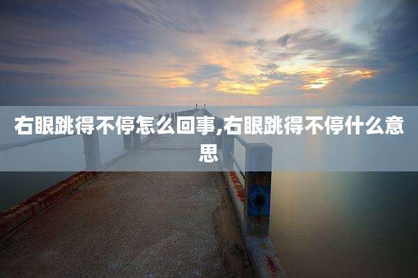 右眼跳得不停怎么回事,右眼跳得不停什么意思