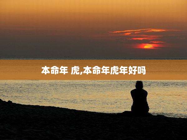 本命年 虎,本命年虎年好吗