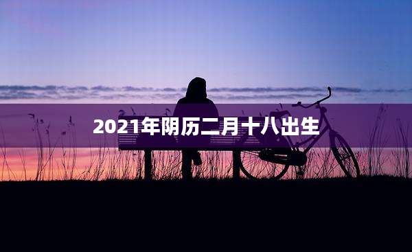 2021年阴历二月十八出生