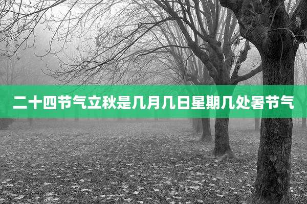 二十四节气立秋是几月几日星期几处暑节气