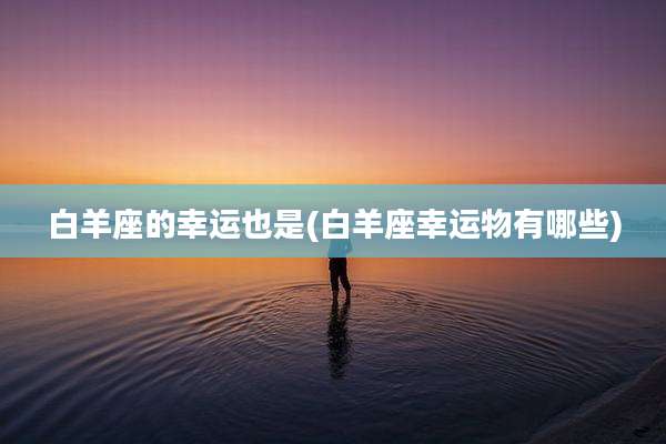 白羊座的幸运也是(白羊座幸运物有哪些)