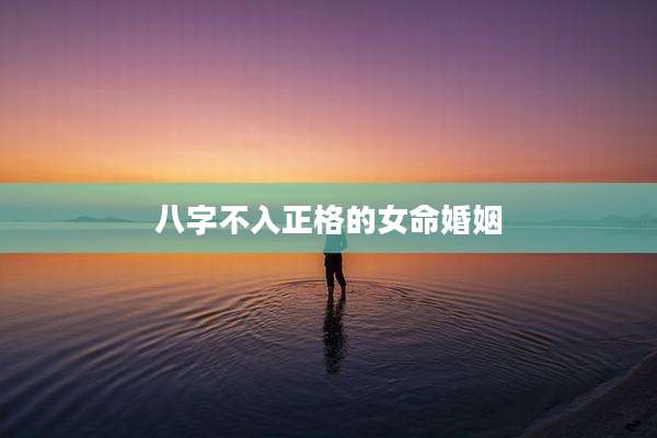 八字不入正格的女命婚姻
